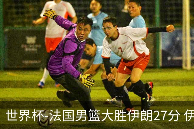 世界杯-法国男篮大胜伊朗27分 伊朗至今0胜4负