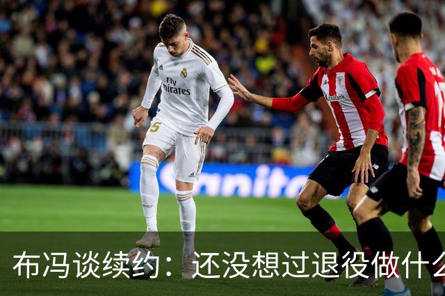 布冯谈续约：还没想过退役做什么，只想不留遗憾