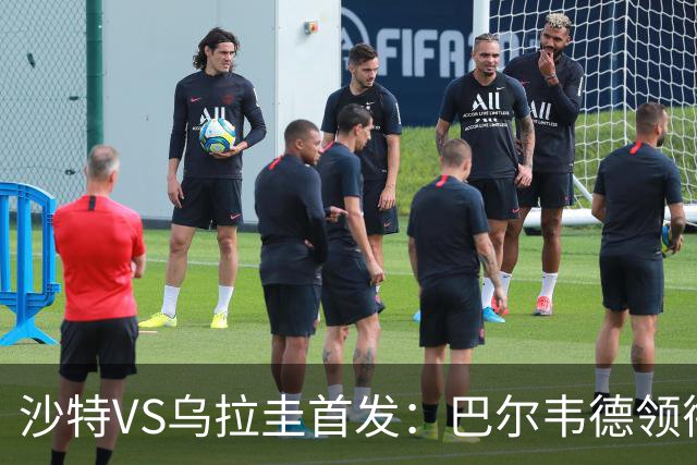 沙特VS乌拉圭首发：巴尔韦德领衔 努涅斯乌加特登场