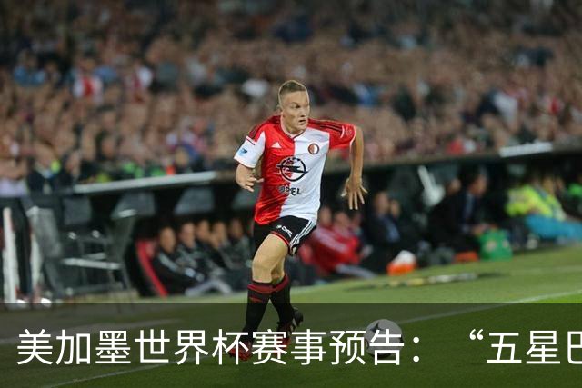 美加墨世界杯赛事预告：“五星巴西”首秀对阵摩洛哥