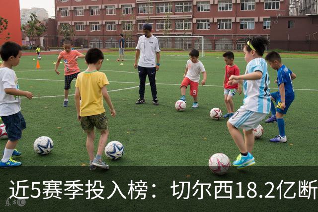 近5赛季投入榜：切尔西18.2亿断崖领跑 前11除巴黎尤文均为英超队