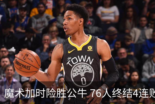 魔术加时险胜公牛 76人终结4连败送奇才6连败